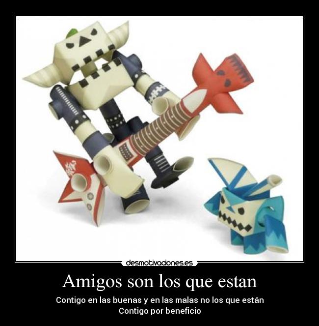 Amigos son los que estan - Contigo en las buenas y en las malas no los que están
Contigo por beneficio