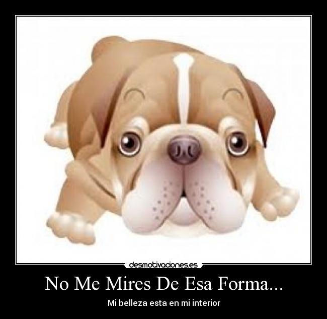 No Me Mires De Esa Forma... - Mi belleza esta en mi interior