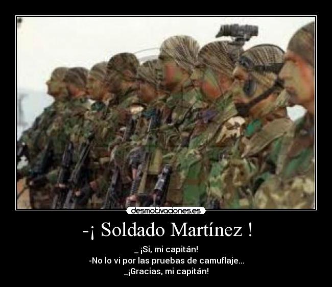 -¡ Soldado Martínez ! - _ ¡Si, mi capitán!
-No lo vi por las pruebas de camuflaje...
_¡Gracias, mi capitán!