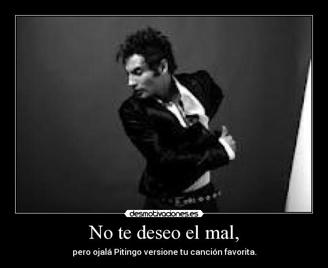 No te deseo el mal, - pero ojalá Pitingo versione tu canción favorita.