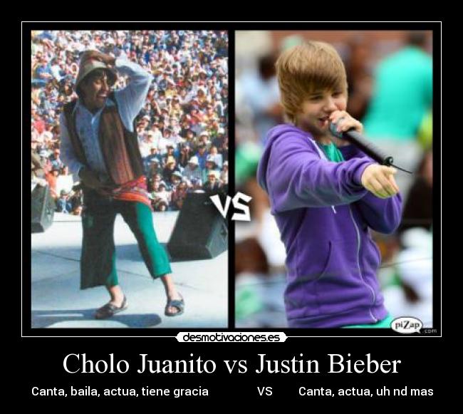 Cholo Juanito vs Justin Bieber - Canta, baila, actua, tiene gracia                 VS         Canta, actua, uh nd mas