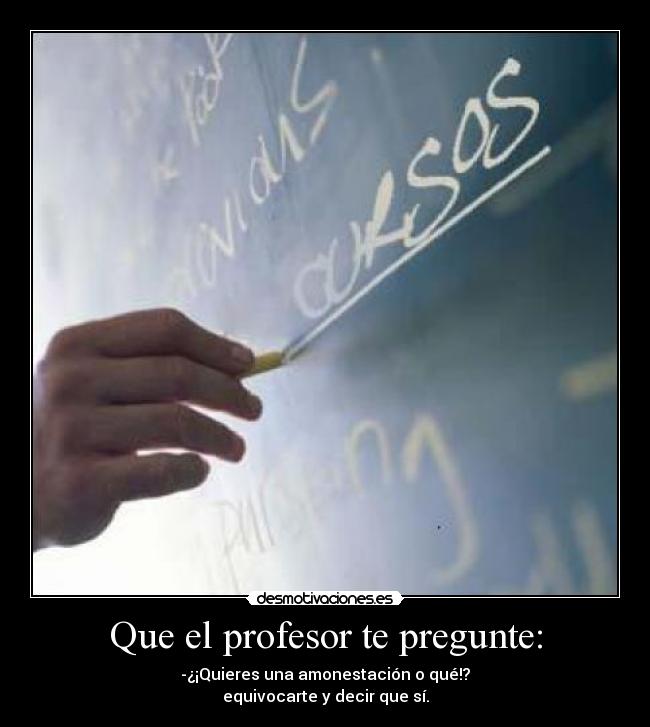 Que el profesor te pregunte: - -¿¡Quieres una amonestación o qué!?
equivocarte y decir que sí.