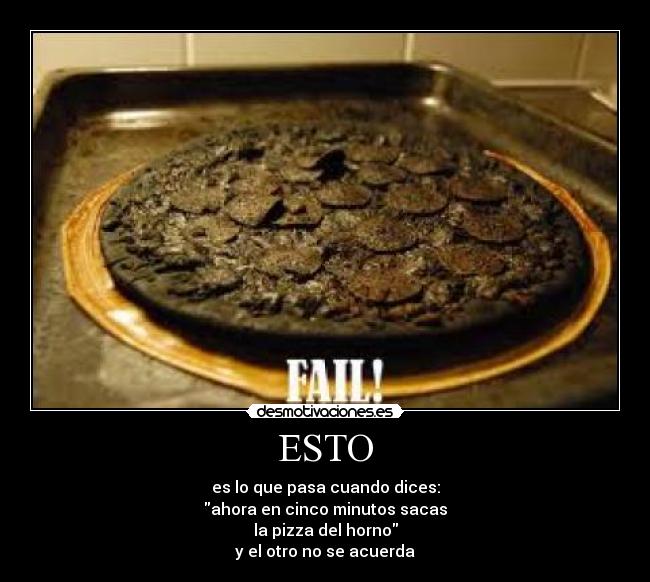 ESTO - es lo que pasa cuando dices:
ahora en cinco minutos sacas
la pizza del horno
y el otro no se acuerda