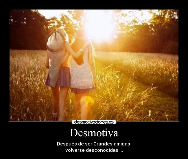 Desmotiva - Después de ser Grandes amigas
volverse desconocidas ...