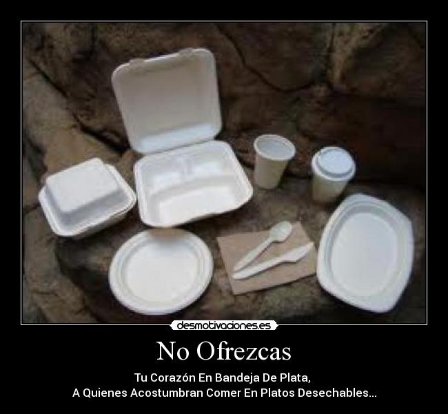 No Ofrezcas - Tu Corazón En Bandeja De Plata,
A Quienes Acostumbran Comer En Platos Desechables...