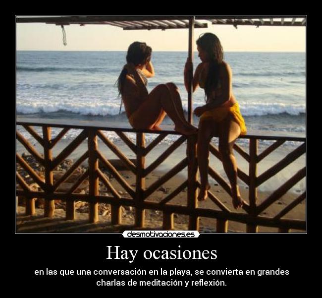 Hay ocasiones - en las que una conversación en la playa, se convierta en grandes
charlas de meditación y reflexión.