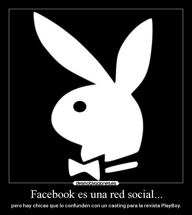 Facebook es una red social... - pero hay chicas que lo confunden con un casting para la revista PlayBoy.