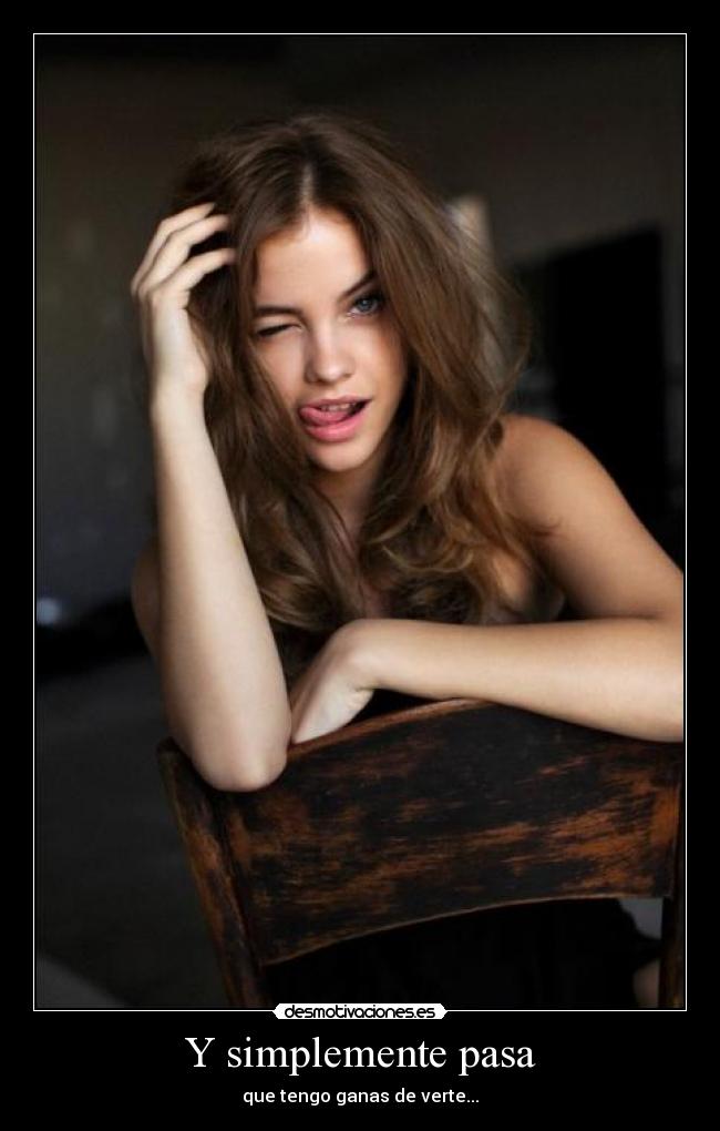 Y simplemente pasa - que tengo ganas de verte...