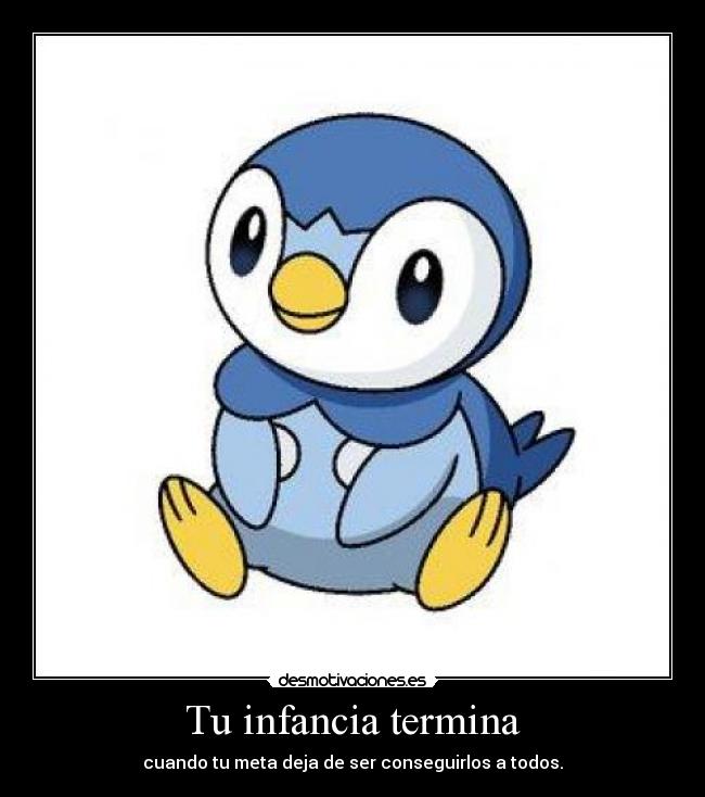 Tu infancia termina - cuando tu meta deja de ser conseguirlos a todos.