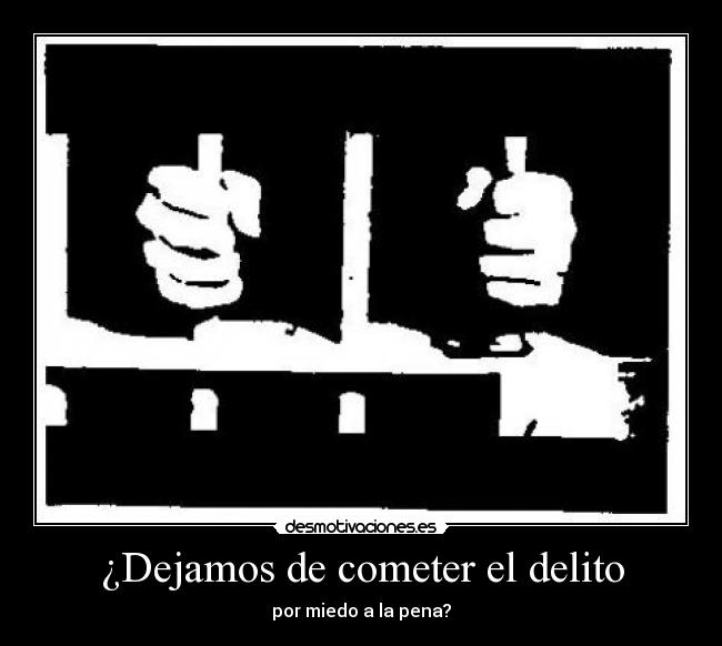 ¿Dejamos de cometer el delito - por miedo a la pena?