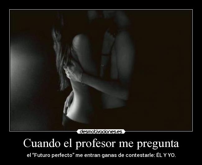 Cuando el profesor me pregunta - el “Futuro perfecto” me entran ganas de contestarle: ÉL Y YO.