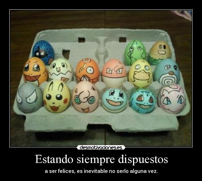 Estando siempre dispuestos - a ser felices, es inevitable no serlo alguna vez.