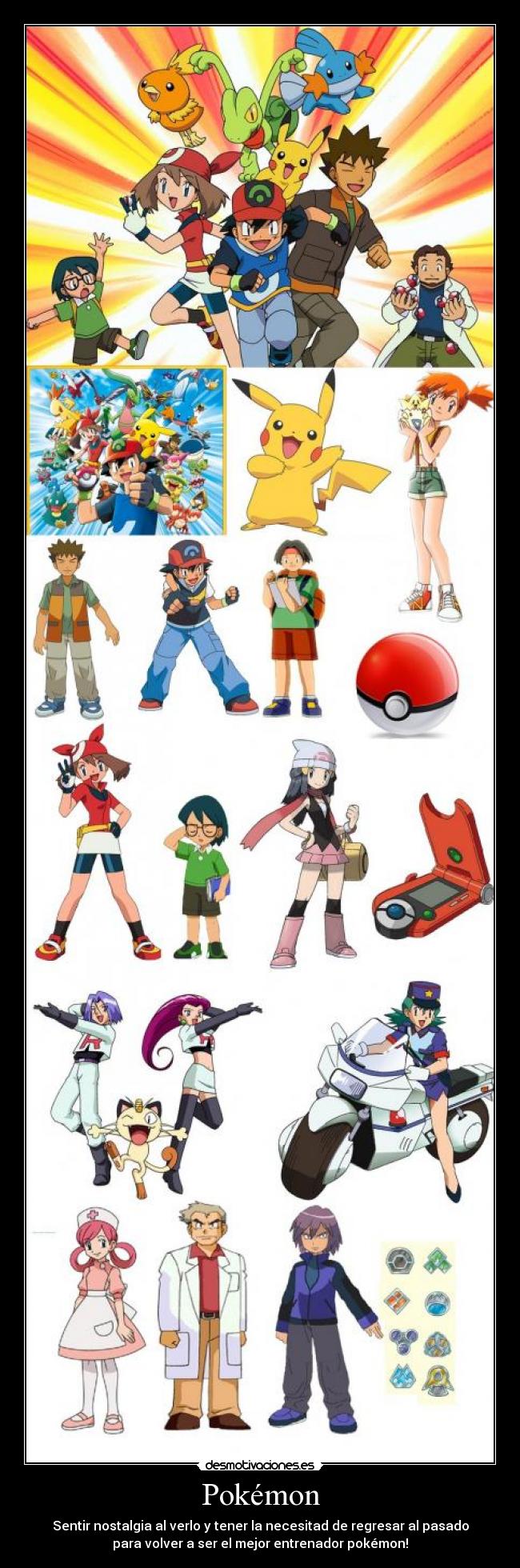 Pokémon - Sentir nostalgia al verlo y tener la necesitad de regresar al pasado
para volver a ser el mejor entrenador pokémon!