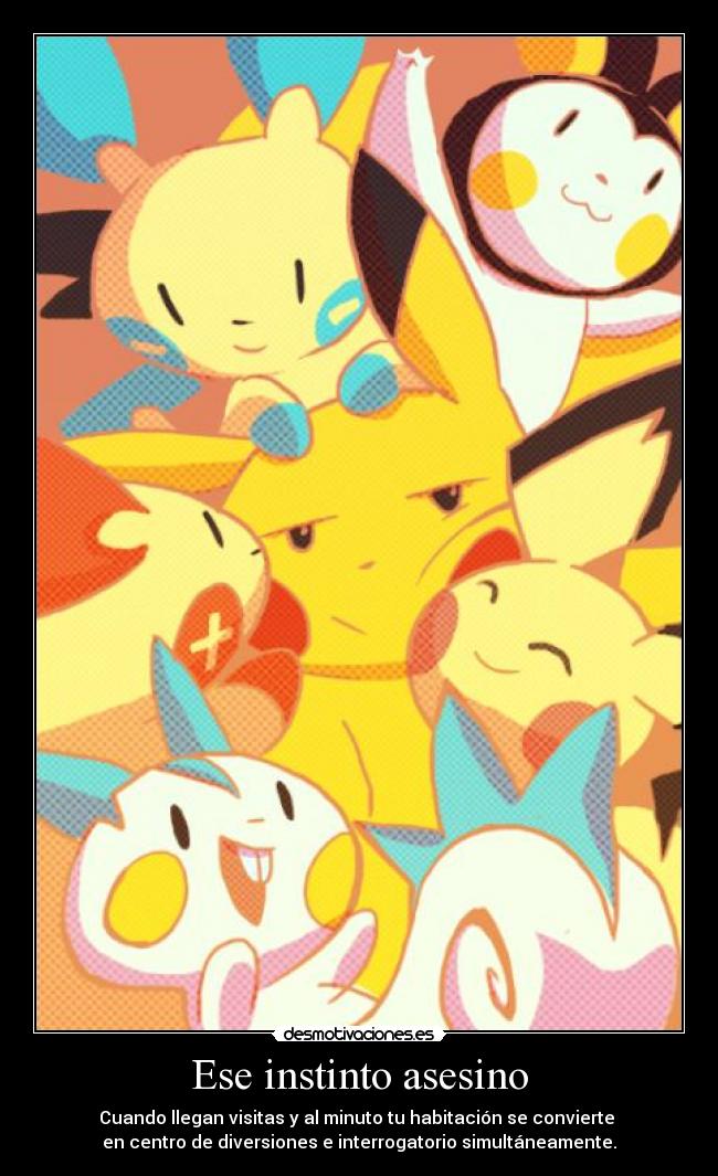 Ese instinto asesino - Cuando llegan visitas y al minuto tu habitación se convierte
en centro de diversiones e interrogatorio simultáneamente.