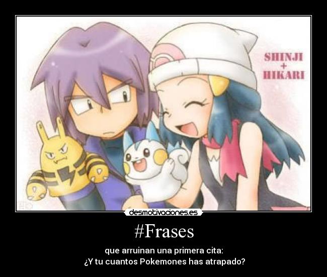 #Frases - que arruinan una primera cita:
¿Y tu cuantos Pokemones has atrapado?