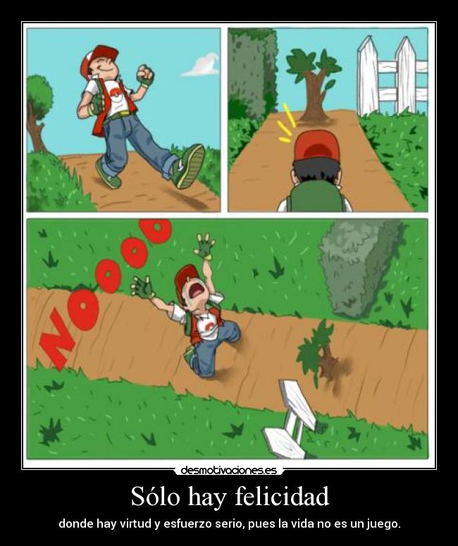 Sólo hay felicidad - donde hay virtud y esfuerzo serio, pues la vida no es un juego.