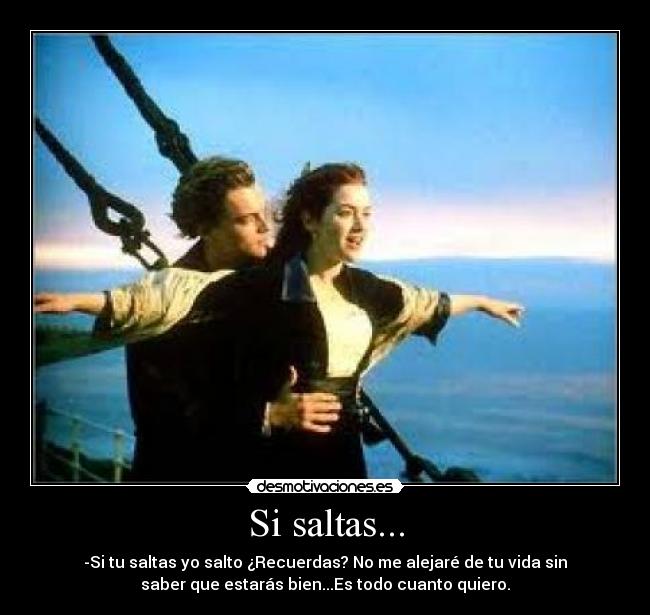 Si saltas... - -Si tu saltas yo salto ¿Recuerdas? No me alejaré de tu vida sin
saber que estarás bien...Es todo cuanto quiero.