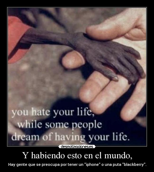 Y habiendo esto en el mundo, - Hay gente que se preocupa por tener un iphone o una puta blackberry.