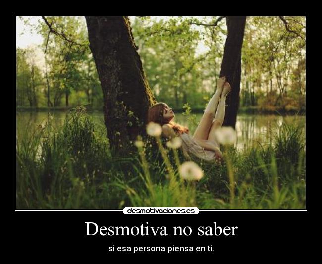 Desmotiva no saber - si esa persona piensa en ti.