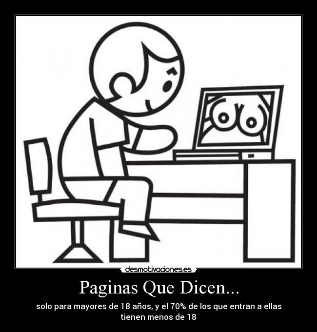 Paginas Que Dicen... - solo para mayores de 18 años, y el 70% de los que entran a ellas tienen menos de 18