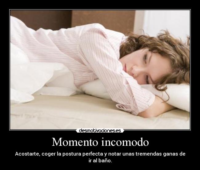 Momento incomodo - Acostarte, coger la postura perfecta y notar unas tremendas ganas de ir al baño.