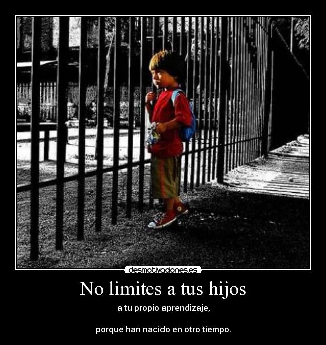 No limites a tus hijos - a tu propio aprendizaje,

porque han nacido en otro tiempo.