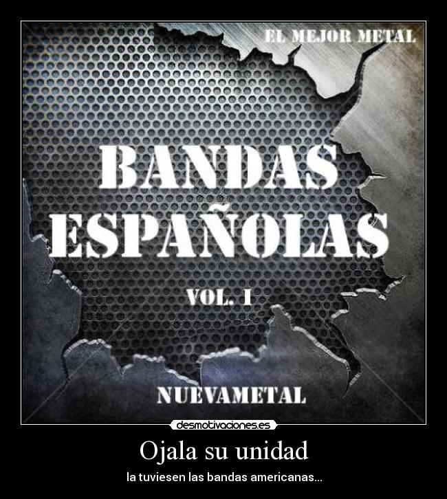 Ojala su unidad - la tuviesen las bandas americanas...
