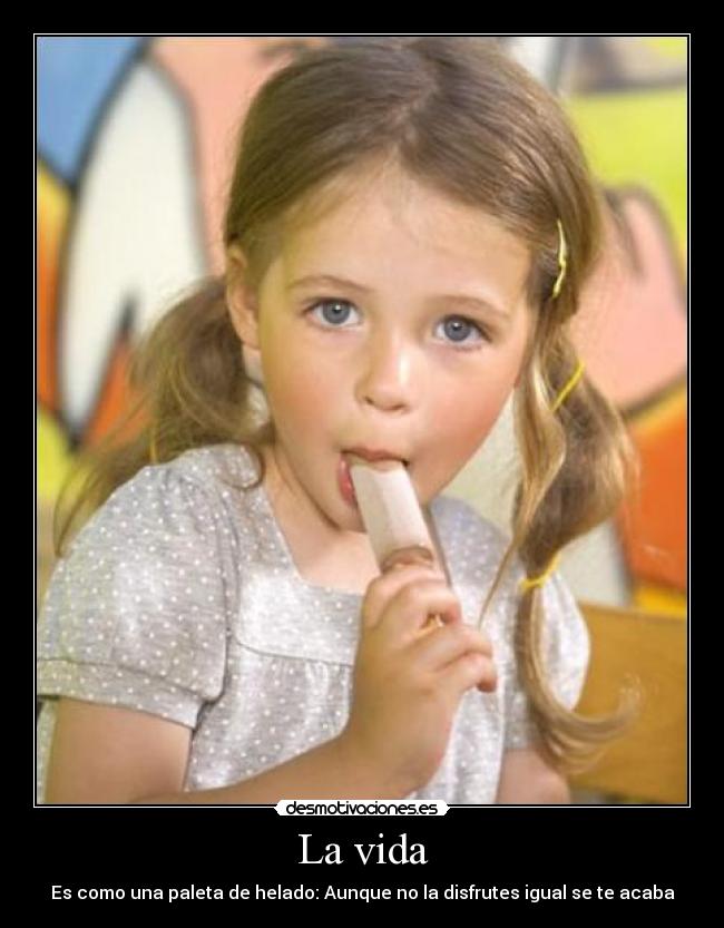 La vida - Es como una paleta de helado: Aunque no la disfrutes igual se te acaba