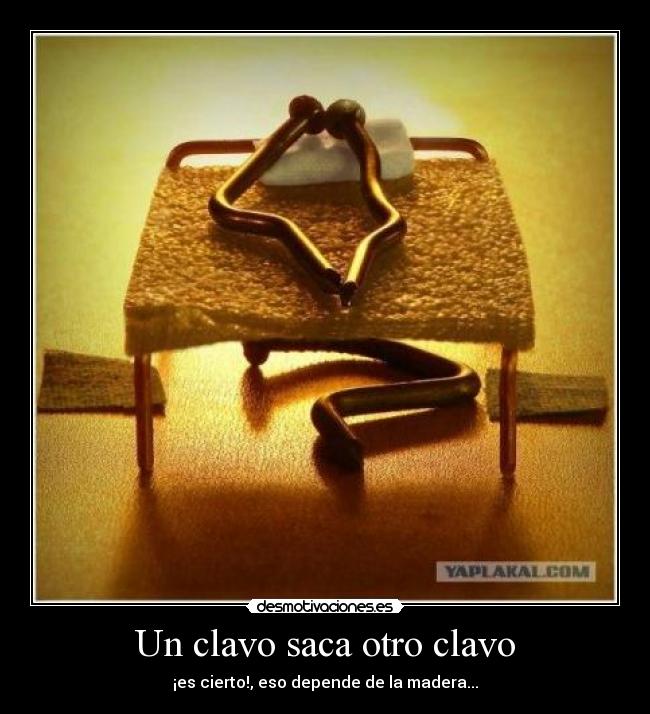 Un clavo saca otro clavo -