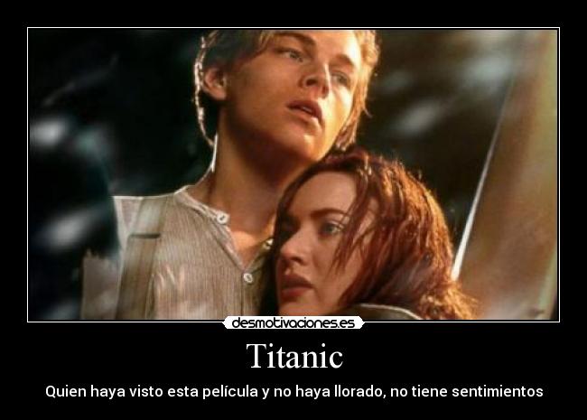 Titanic - Quien haya visto esta película y no haya llorado, no tiene sentimientos