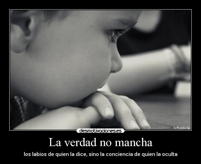 La verdad no mancha - los labios de quien la dice, sino la conciencia de quien la oculta