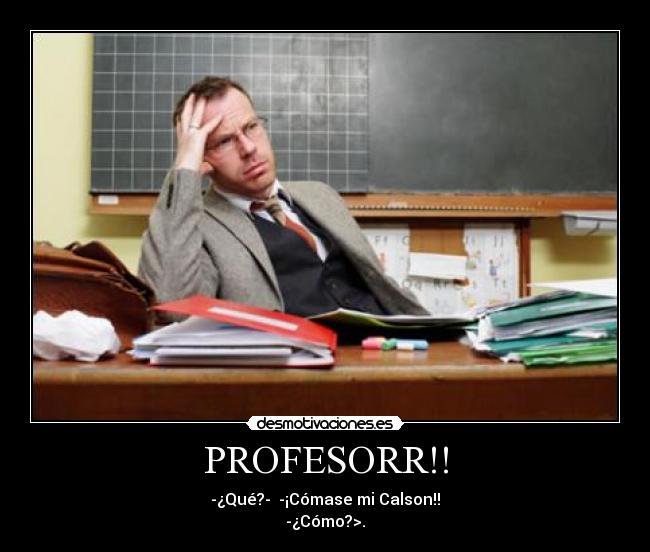 PROFESORR!! - -¿Qué?- -¡Cómase mi Calson!!
-¿Cómo?>.
