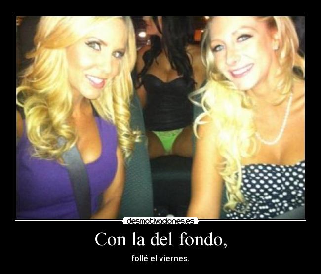 Con la del fondo, - follé el viernes.