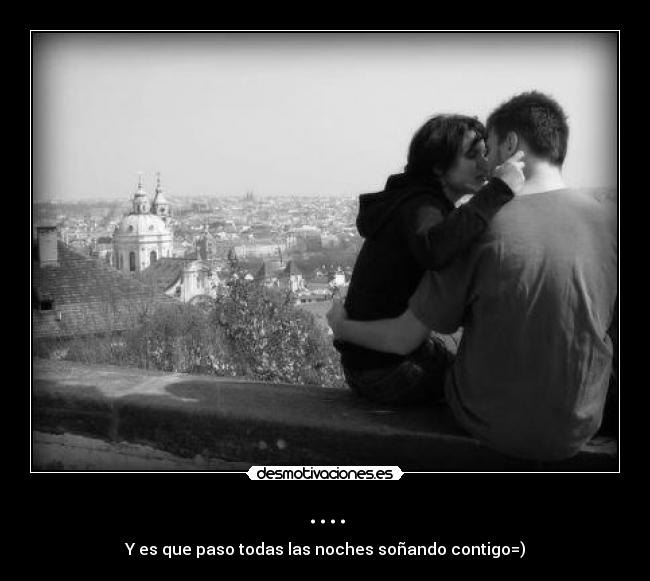 .... - Y es que paso todas las noches soñando contigo=)