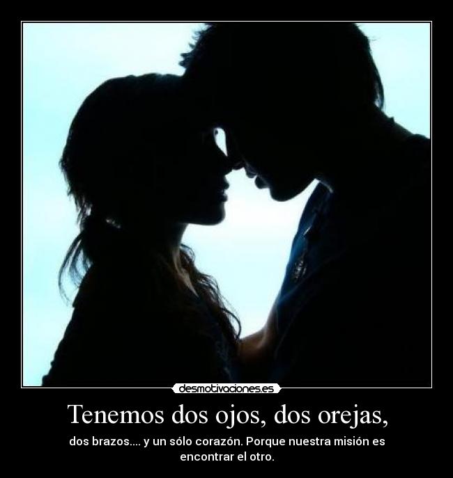 Tenemos dos ojos, dos orejas, - dos brazos.... y un sólo corazón. Porque nuestra misión es encontrar el otro.