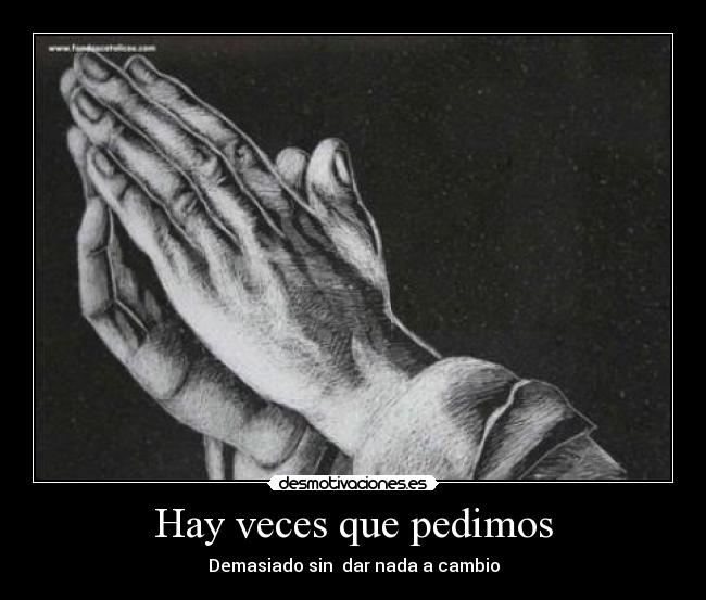 Hay veces que pedimos - Demasiado sin  dar nada a cambio