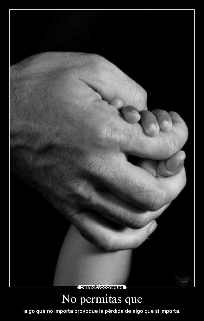 No permitas que - algo que no importa provoque la pérdida de algo que sí importa.