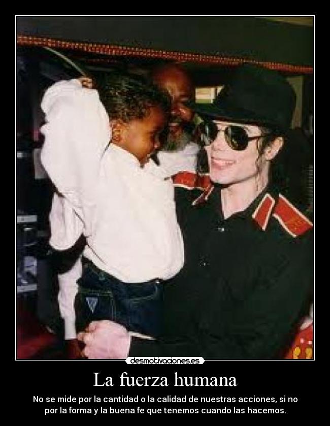 La fuerza humana - No se mide por la cantidad o la calidad de nuestras acciones, si no
por la forma y la buena fe que tenemos cuando las hacemos.