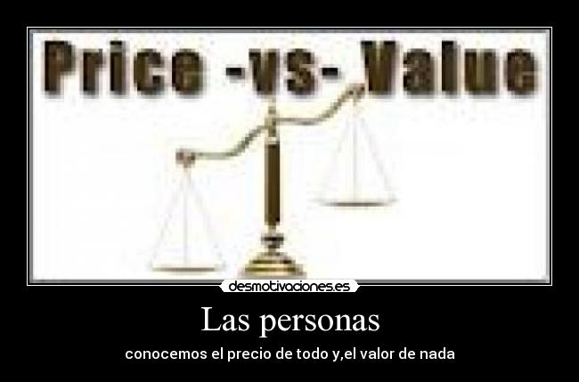 Las personas - conocemos el precio de todo y,el valor de nada