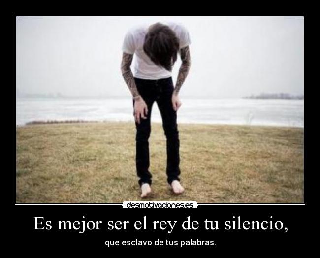 Es mejor ser el rey de tu silencio, - 