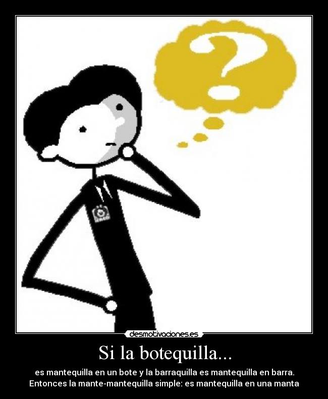 Si la botequilla... - es mantequilla en un bote y la barraquilla es mantequilla en barra.
Entonces la mante-mantequilla simple: es mantequilla en una manta