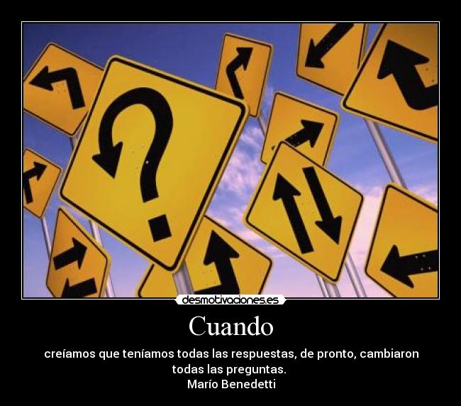 Cuando - creíamos que teníamos todas las respuestas, de pronto, cambiaron
todas las preguntas.
Marío Benedetti