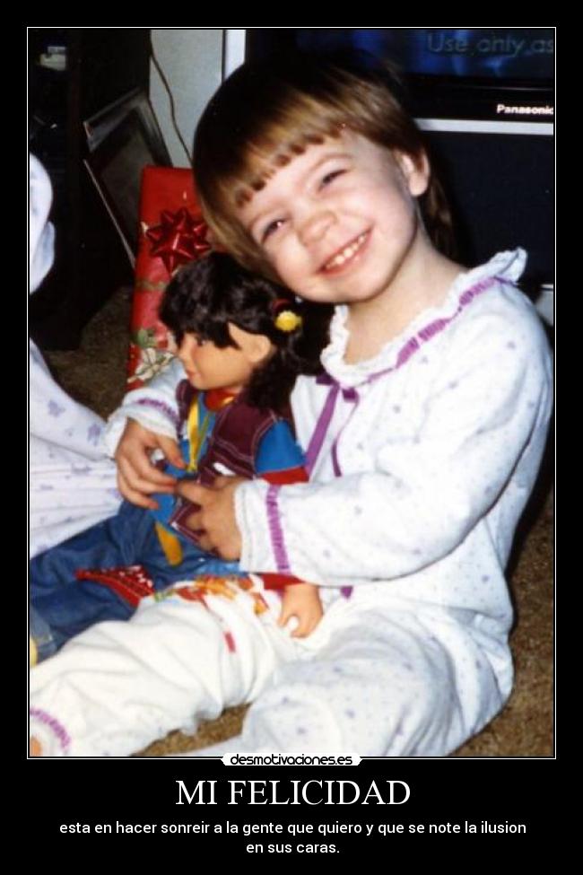 MI FELICIDAD - esta en hacer sonreir a la gente que quiero y que se note la ilusion en sus caras.