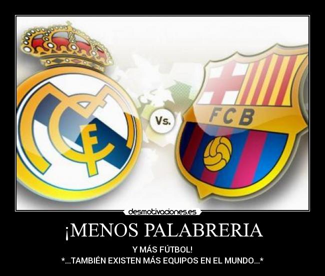 ¡MENOS PALABRERIA - Y MÁS FÚTBOL!
*...TAMBIÉN EXISTEN MÁS EQUIPOS EN EL MUNDO...*