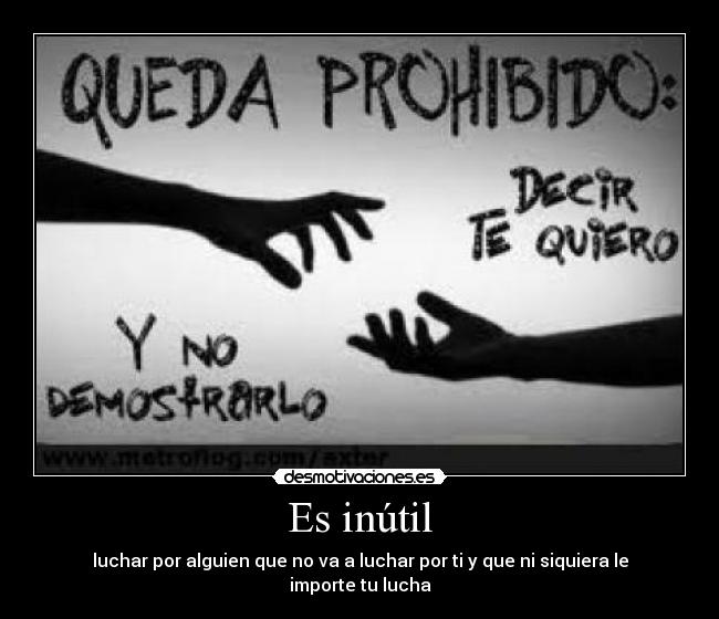 Es inútil - luchar por alguien que no va a luchar por ti y que ni siquiera le importe tu lucha