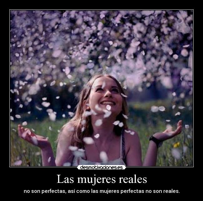 Las mujeres reales - no son perfectas, así como las mujeres perfectas no son reales.