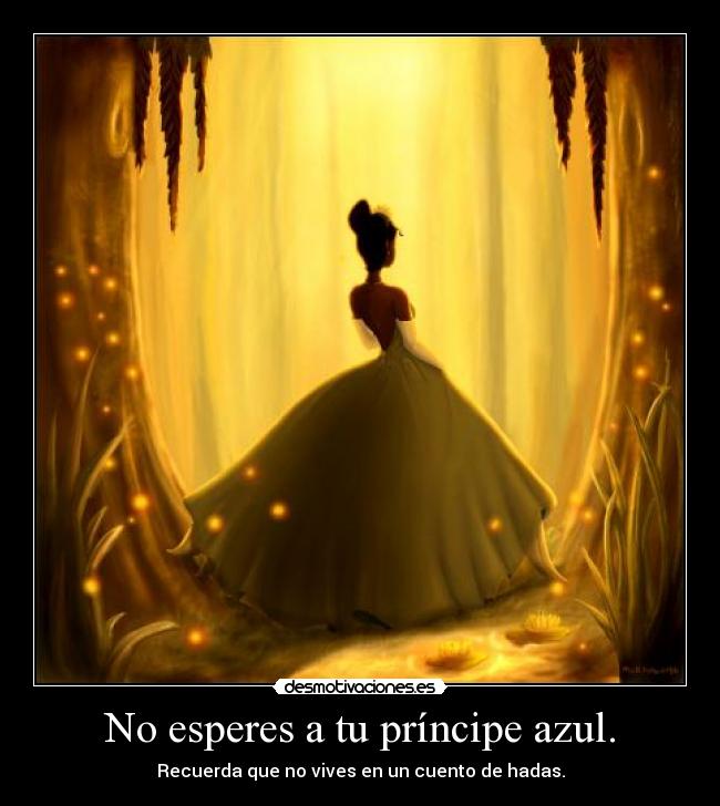 No esperes a tu príncipe azul. - Recuerda que no vives en un cuento de hadas.