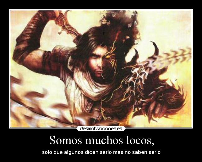 Somos muchos locos, - solo que algunos dicen serlo mas no saben serlo