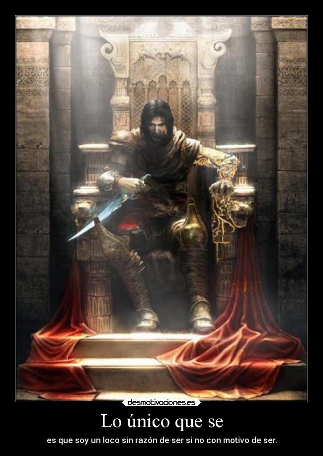 Lo único que se - es que soy un loco sin razón de ser si no con motivo de ser.