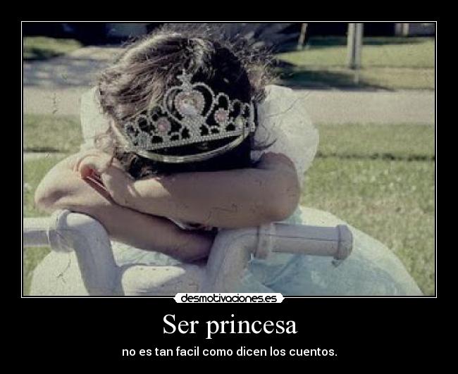 Ser princesa - no es tan facil como dicen los cuentos.